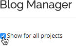 To see all blogs within the Blog Manager, click the Show for all projects checkbox